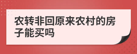 農(nóng)轉(zhuǎn)非回原來農(nóng)村的房子能買嗎