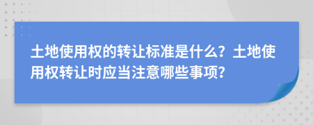 土地使用權(quán)的轉(zhuǎn)讓標(biāo)準(zhǔn)是什么？土地使用權(quán)轉(zhuǎn)讓時(shí)應(yīng)當(dāng)注意哪些事項(xiàng)？