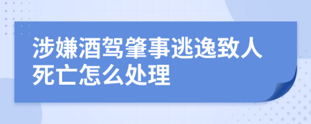 涉嫌酒駕肇事逃逸致人死亡怎么處理