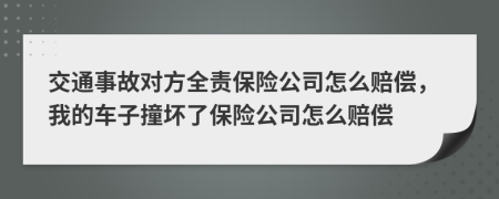 交通事故對方全責保險公司怎么賠償，我的車子撞壞了保險公司怎么賠償