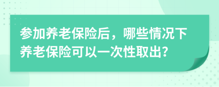 參加養(yǎng)老保險(xiǎn)后，哪些情況下養(yǎng)老保險(xiǎn)可以一次性取出？