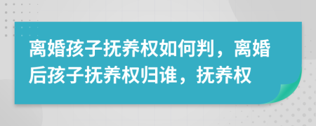 離婚孩子撫養(yǎng)權(quán)如何判，離婚后孩子撫養(yǎng)權(quán)歸誰(shuí)，撫養(yǎng)權(quán)