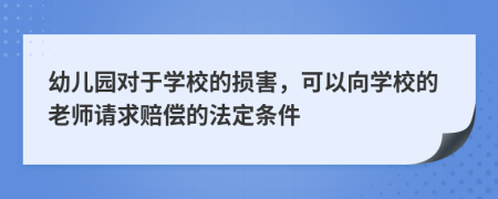 幼兒園對于學(xué)校的損害，可以向?qū)W校的老師請求賠償?shù)姆ǘl件
