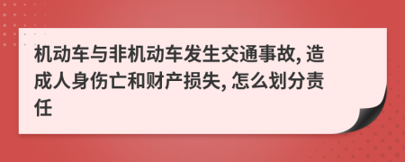 機動車與非機動車發(fā)生交通事故, 造成人身傷亡和財產(chǎn)損失, 怎么劃分責任