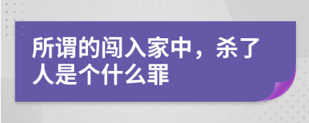 所謂的闖入家中,殺了人是個(gè)什么罪