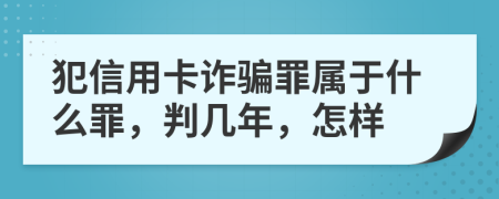 犯信用卡詐騙罪屬于什么罪，判幾年，怎樣