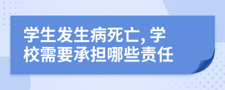 學(xué)生發(fā)生病死亡, 學(xué)校需要承擔(dān)哪些責(zé)任
