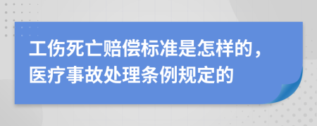 工傷死亡賠償標(biāo)準(zhǔn)是怎樣的，醫(yī)療事故處理?xiàng)l例規(guī)定的