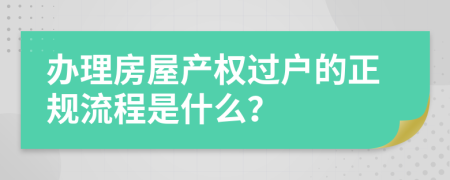 辦理房屋產(chǎn)權(quán)過(guò)戶(hù)的正規(guī)流程是什么？