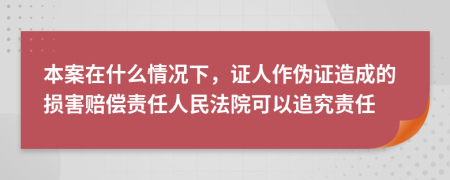 本案在什么情況下，證人作偽證造成的損害賠償責(zé)任人民法院可以追究責(zé)任