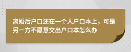 離婚后戶口還在一個(gè)人戶口本上，可是另一方不愿意交出戶口本怎么辦