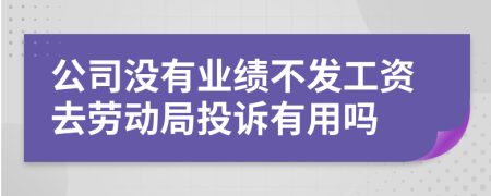 公司沒有業(yè)績不發(fā)工資去勞動(dòng)局投訴有用嗎