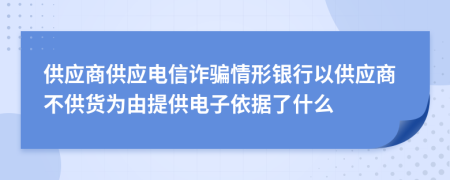 供應(yīng)商供應(yīng)電信詐騙情形銀行以供應(yīng)商不供貨為由提供電子依據(jù)了什么