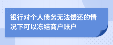 銀行對個人債務(wù)無法償還的情況下可以凍結(jié)商戶賬戶