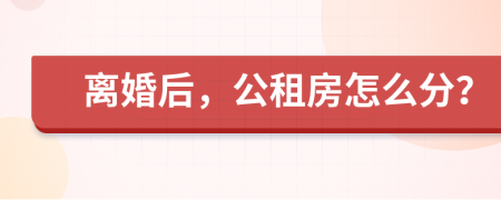 離婚后，公租房怎么分？