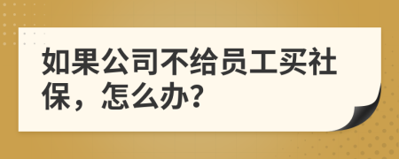 如果公司不給員工買社保，怎么辦？