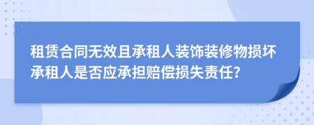 租賃合同無效且承租人裝飾裝修物損壞承租人是否應承擔賠償損失責任？