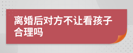 離婚后對(duì)方不讓看孩子合理嗎
