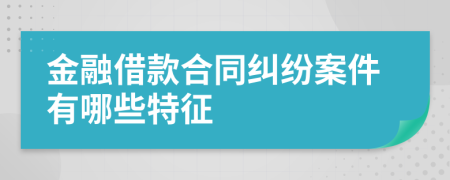 金融借款合同糾紛案件有哪些特征