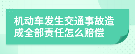 機動車發(fā)生交通事故造成全部責任怎么賠償