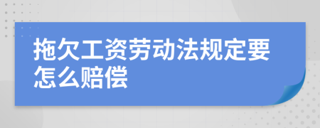 拖欠工資勞動(dòng)法規(guī)定要怎么賠償