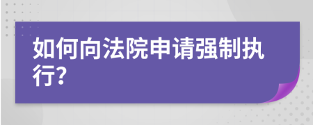 如何向法院申請(qǐng)強(qiáng)制執(zhí)行？