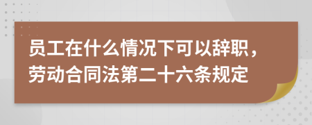 員工在什么情況下可以辭職，勞動(dòng)合同法第二十六條規(guī)定