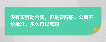 沒有簽勞動(dòng)合同，但是要辭職，公司不給批準(zhǔn)，多久可以離職