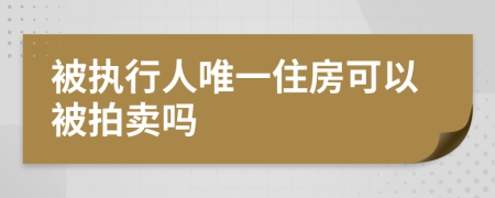 被執(zhí)行人唯一住房可以被拍賣嗎