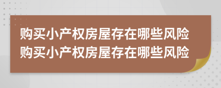 購買小產(chǎn)權(quán)房屋存在哪些風(fēng)險購買小產(chǎn)權(quán)房屋存在哪些風(fēng)險