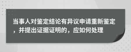 當(dāng)事人對(duì)鑒定結(jié)論有異議申請(qǐng)重新鑒定，并提出證據(jù)證明的，應(yīng)如何處理