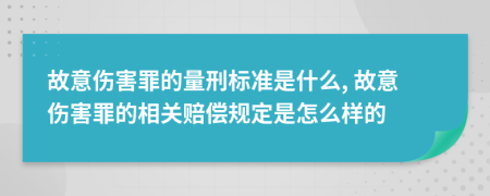 故意傷害罪的量刑標(biāo)準(zhǔn)是什么, 故意傷害罪的相關(guān)賠償規(guī)定是怎么樣的