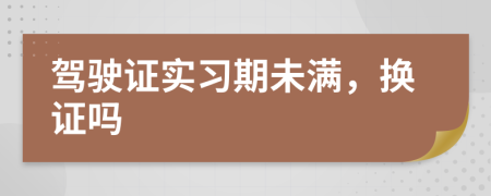 駕駛證實(shí)習(xí)期未滿，換證嗎