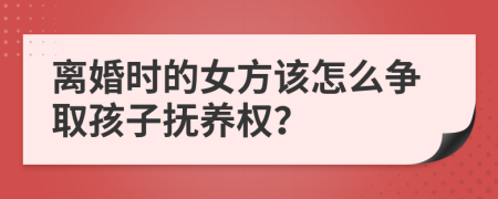 離婚時(shí)的女方該怎么爭(zhēng)取孩子撫養(yǎng)權(quán)？