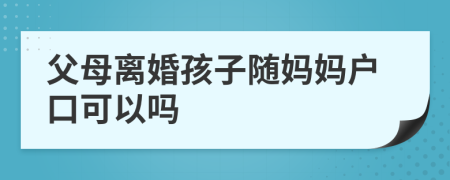 父母離婚孩子隨媽媽戶口可以嗎