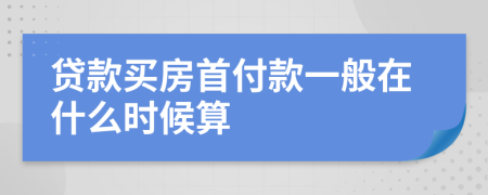 貸款買房首付款一般在什么時(shí)候算