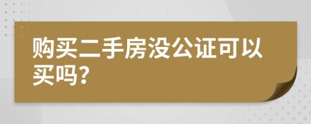 購(gòu)買二手房沒(méi)公證可以買嗎？