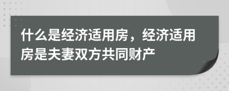 什么是經(jīng)濟(jì)適用房，經(jīng)濟(jì)適用房是夫妻雙方共同財(cái)產(chǎn)