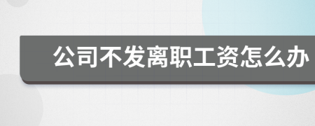 公司不發(fā)離職工資怎么辦