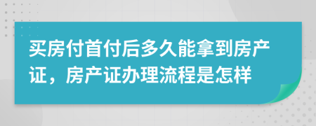 買房付首付后多久能拿到房產(chǎn)證，房產(chǎn)證辦理流程是怎樣
