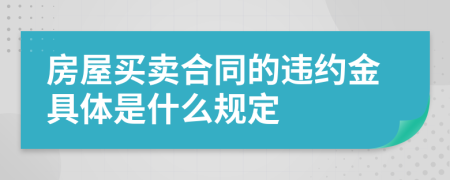 房屋買(mǎi)賣(mài)合同的違約金具體是什么規(guī)定