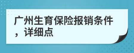 廣州生育保險(xiǎn)報(bào)銷(xiāo)條件，詳細(xì)點(diǎn)