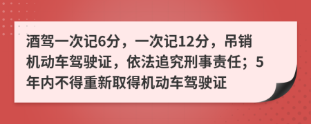 酒駕一次記6分，一次記12分，吊銷機動車駕駛證，依法追究刑事責任；5年內(nèi)不得重新取得機動車駕駛證