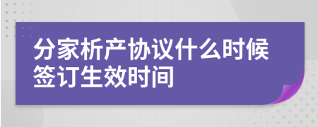 分家析產(chǎn)協(xié)議什么時(shí)候簽訂生效時(shí)間