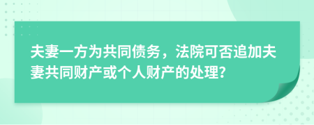 夫妻一方為共同債務(wù)，法院可否追加夫妻共同財(cái)產(chǎn)或個(gè)人財(cái)產(chǎn)的處理？