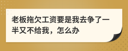 老板拖欠工資要是我去爭了一半又不給我，怎么辦