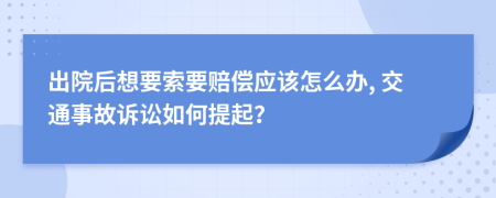 出院后想要索要賠償應(yīng)該怎么辦, 交通事故訴訟如何提起？