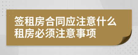 簽租房合同應注意什么租房必須注意事項