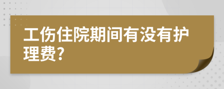 工傷住院期間有沒(méi)有護(hù)理費(fèi)?