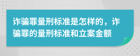 詐騙罪量刑標(biāo)準(zhǔn)是怎樣的，詐騙罪的量刑標(biāo)準(zhǔn)和立案金額